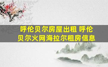 呼伦贝尔房屋出租 呼伦贝尔火网海拉尔租房信息